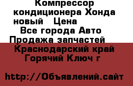 Компрессор кондиционера Хонда новый › Цена ­ 24 000 - Все города Авто » Продажа запчастей   . Краснодарский край,Горячий Ключ г.